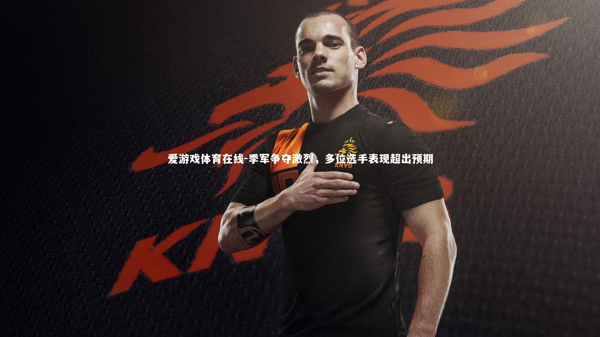 爱游戏体育在线-季军争夺激烈，多位选手表现超出预期