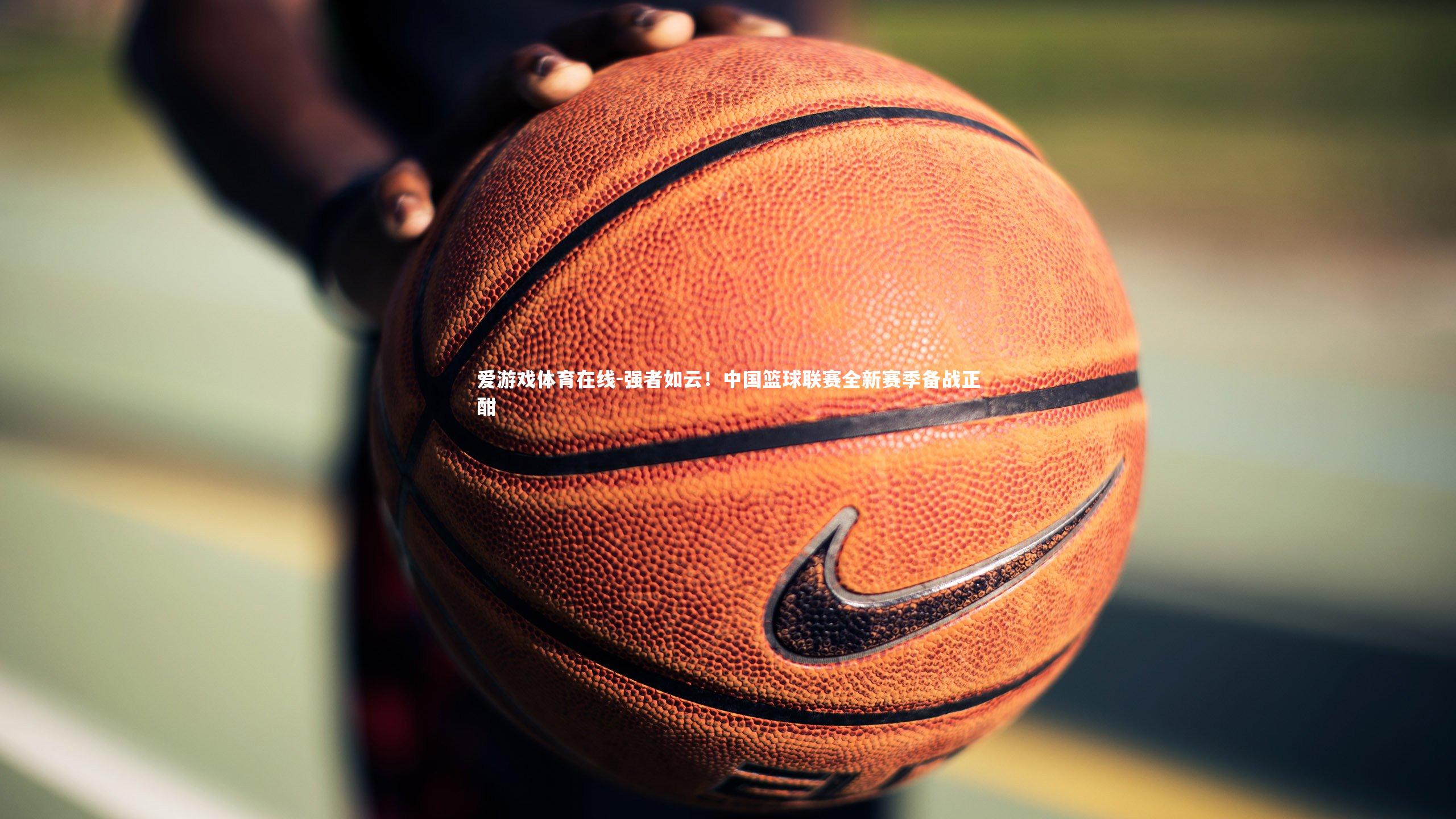 强者如云！中国篮球联赛全新赛季备战正酣