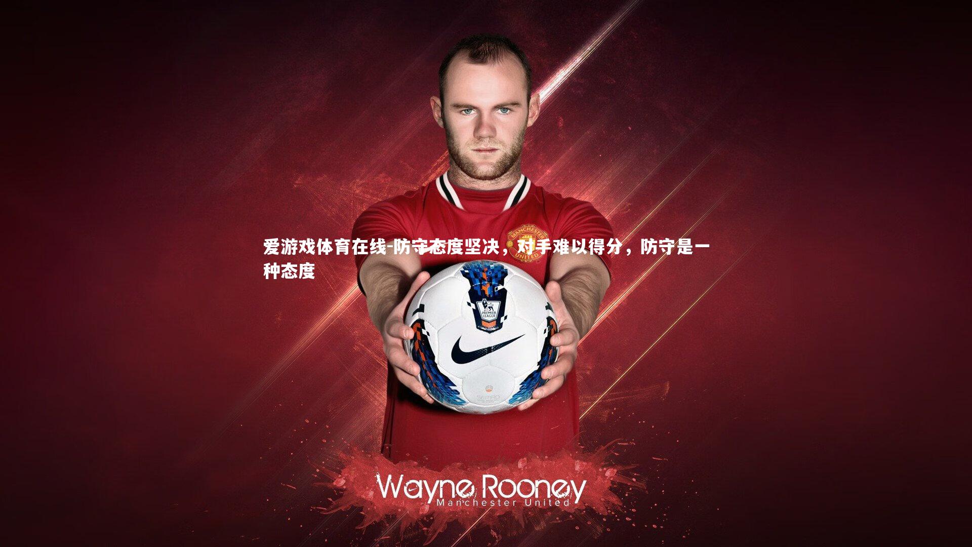 爱游戏体育在线-防守态度坚决，对手难以得分，防守是一种态度