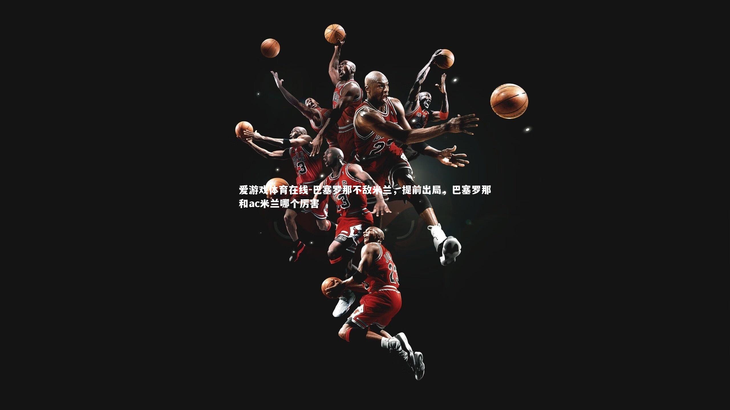 巴塞罗那不敌米兰，提前出局，巴塞罗那和ac米兰哪个厉害