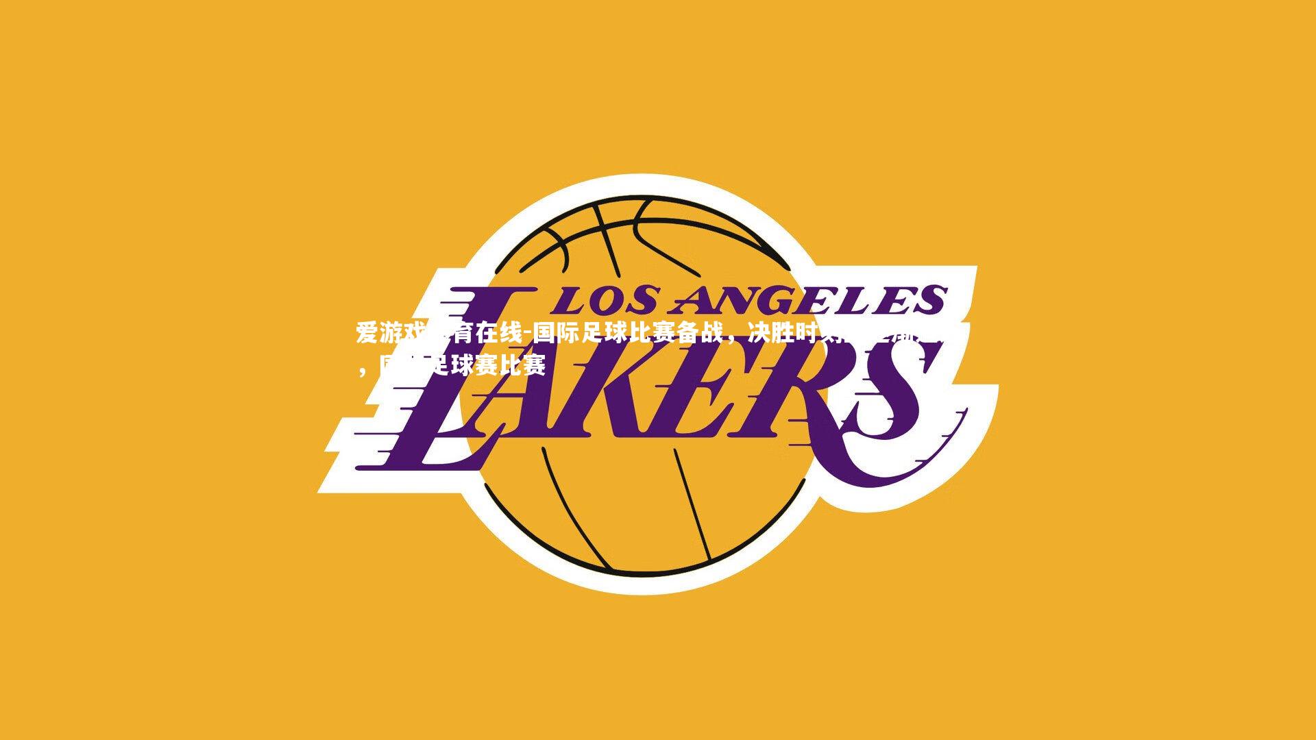 爱游戏体育在线-国际足球比赛备战，决胜时刻正逐渐逼近，国际足球赛比赛