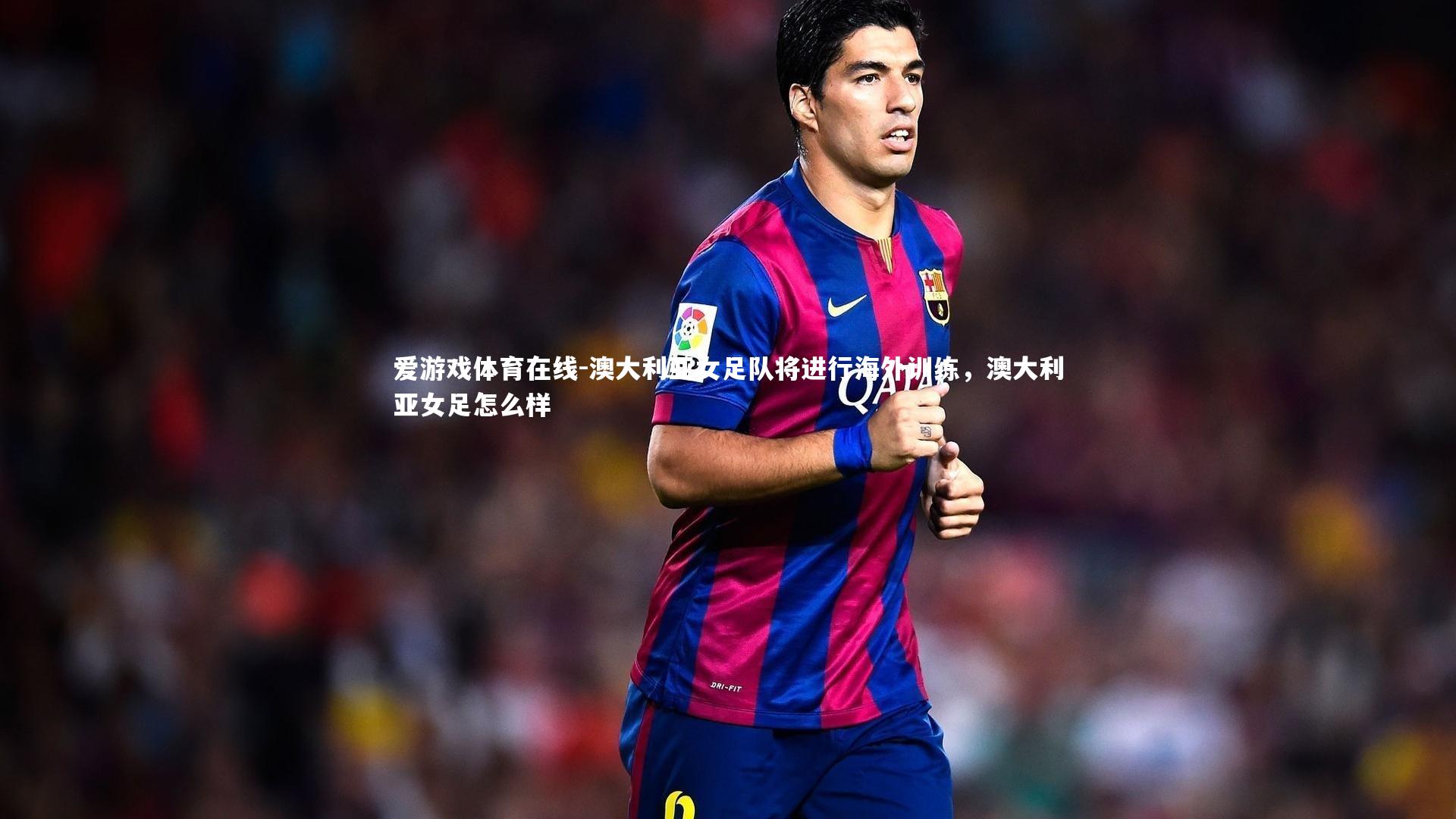 爱游戏体育在线-澳大利亚女足队将进行海外训练，澳大利亚女足怎么样