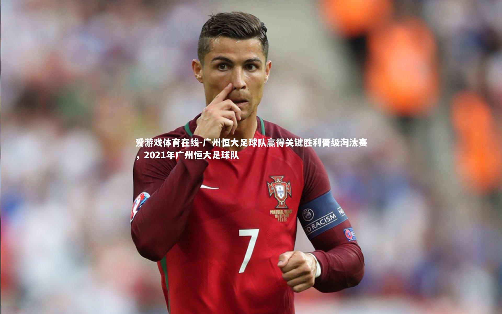 爱游戏体育在线-广州恒大足球队赢得关键胜利晋级淘汰赛，2021年广州恒大足球队