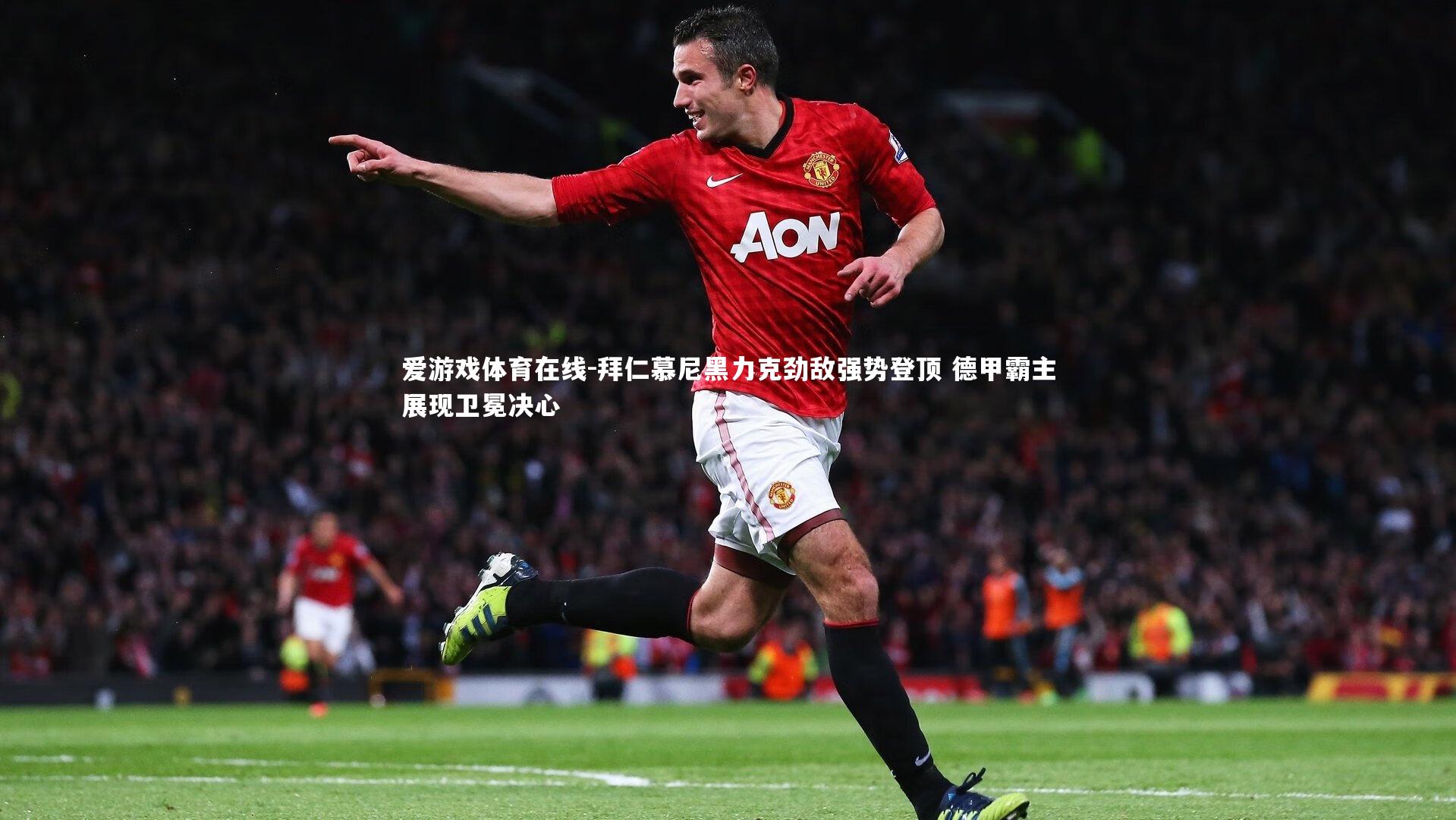 拜仁慕尼黑力克劲敌强势登顶 德甲霸主展现卫冕决心