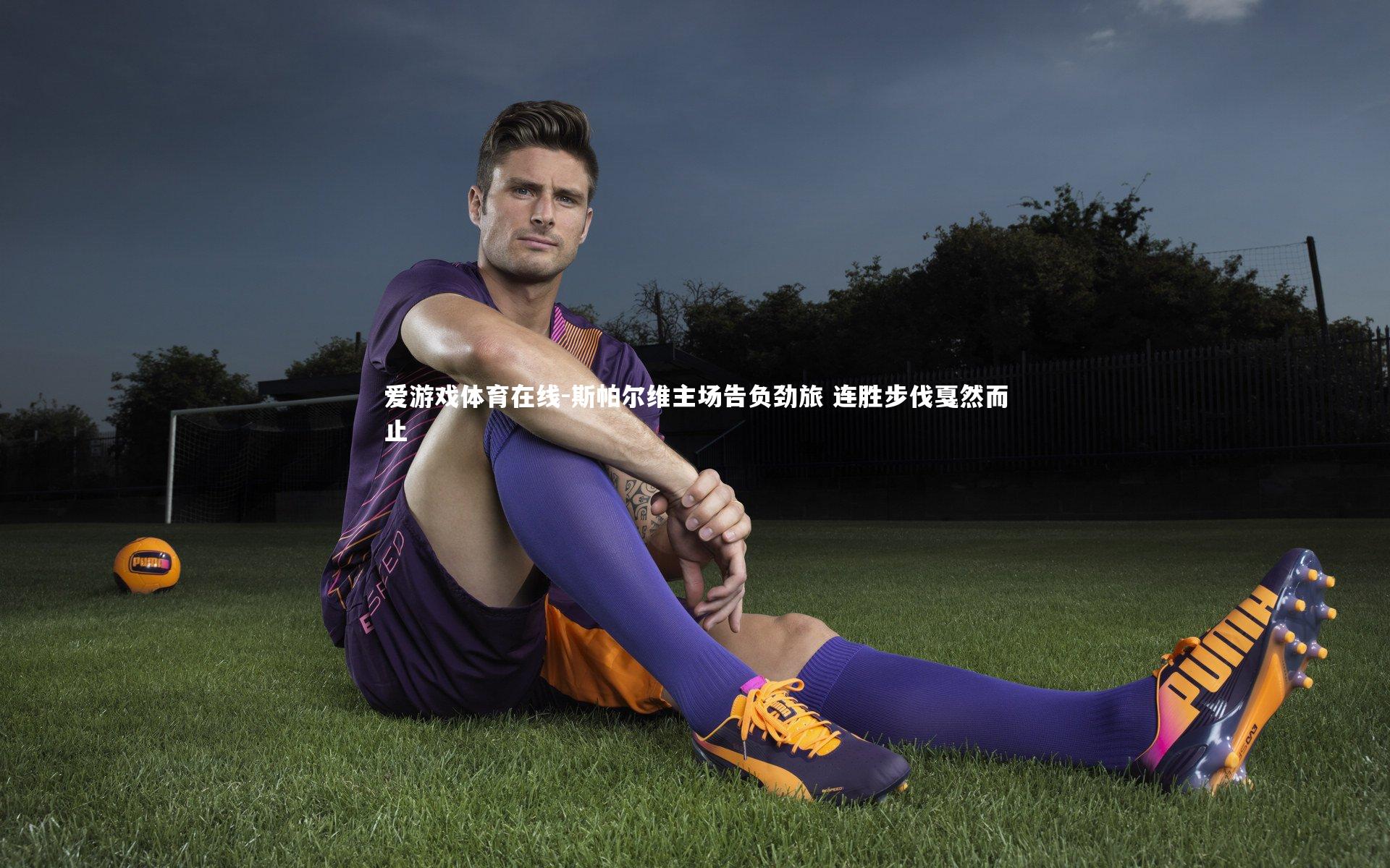 爱游戏体育在线-斯帕尔维主场告负劲旅 连胜步伐戛然而止