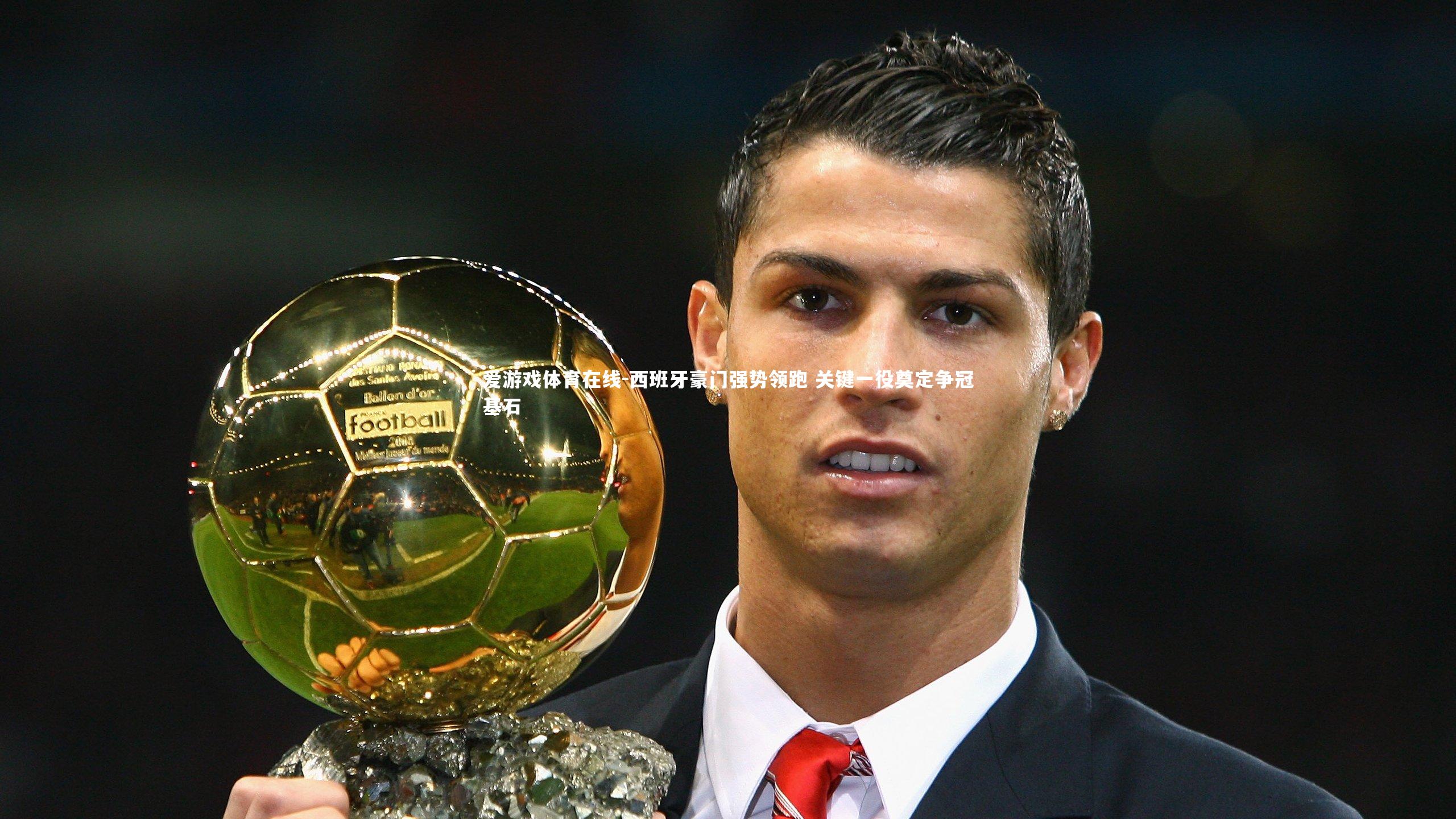 爱游戏体育在线-西班牙豪门强势领跑 关键一役奠定争冠基石