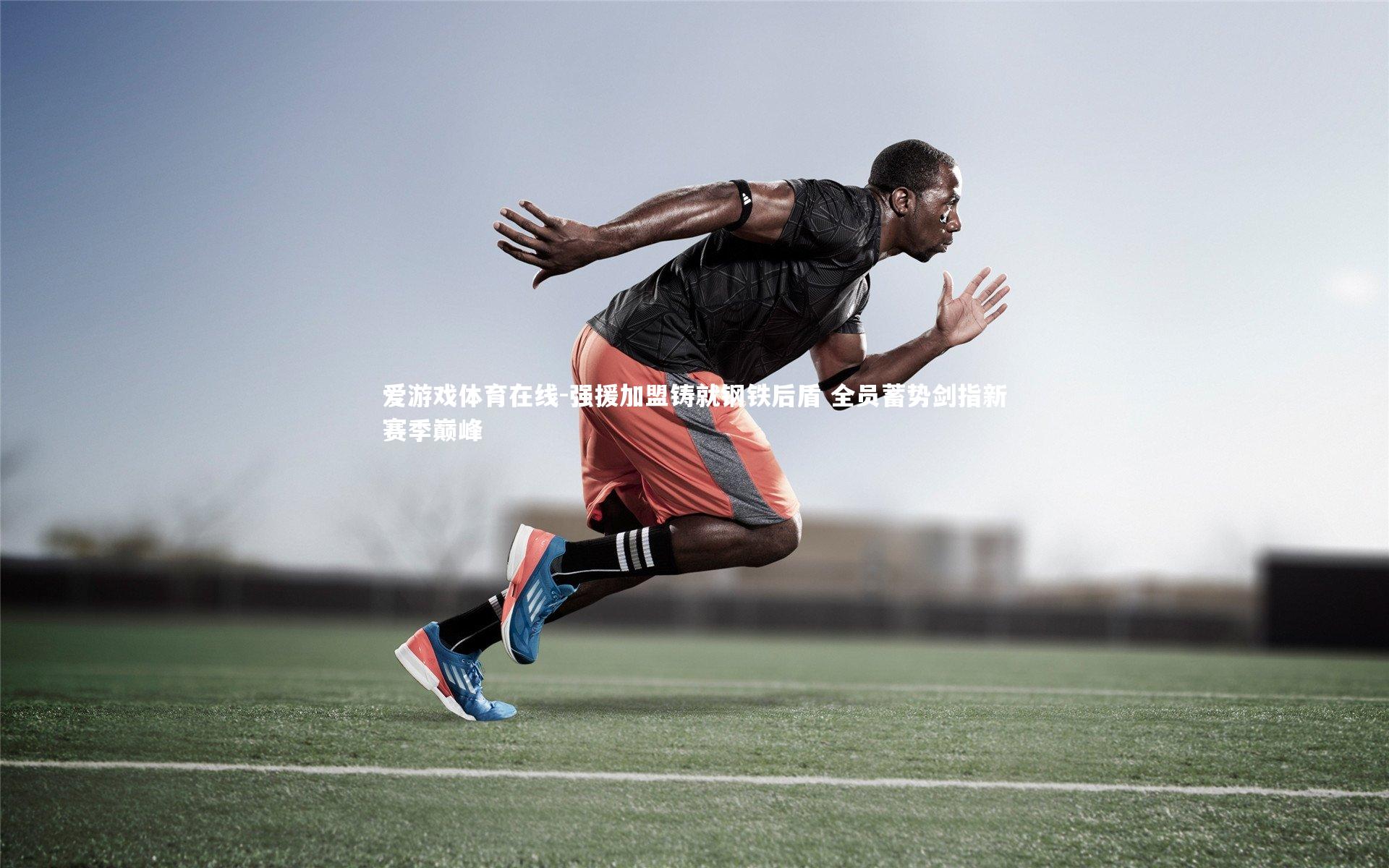 爱游戏体育在线-强援加盟铸就钢铁后盾 全员蓄势剑指新赛季巅峰