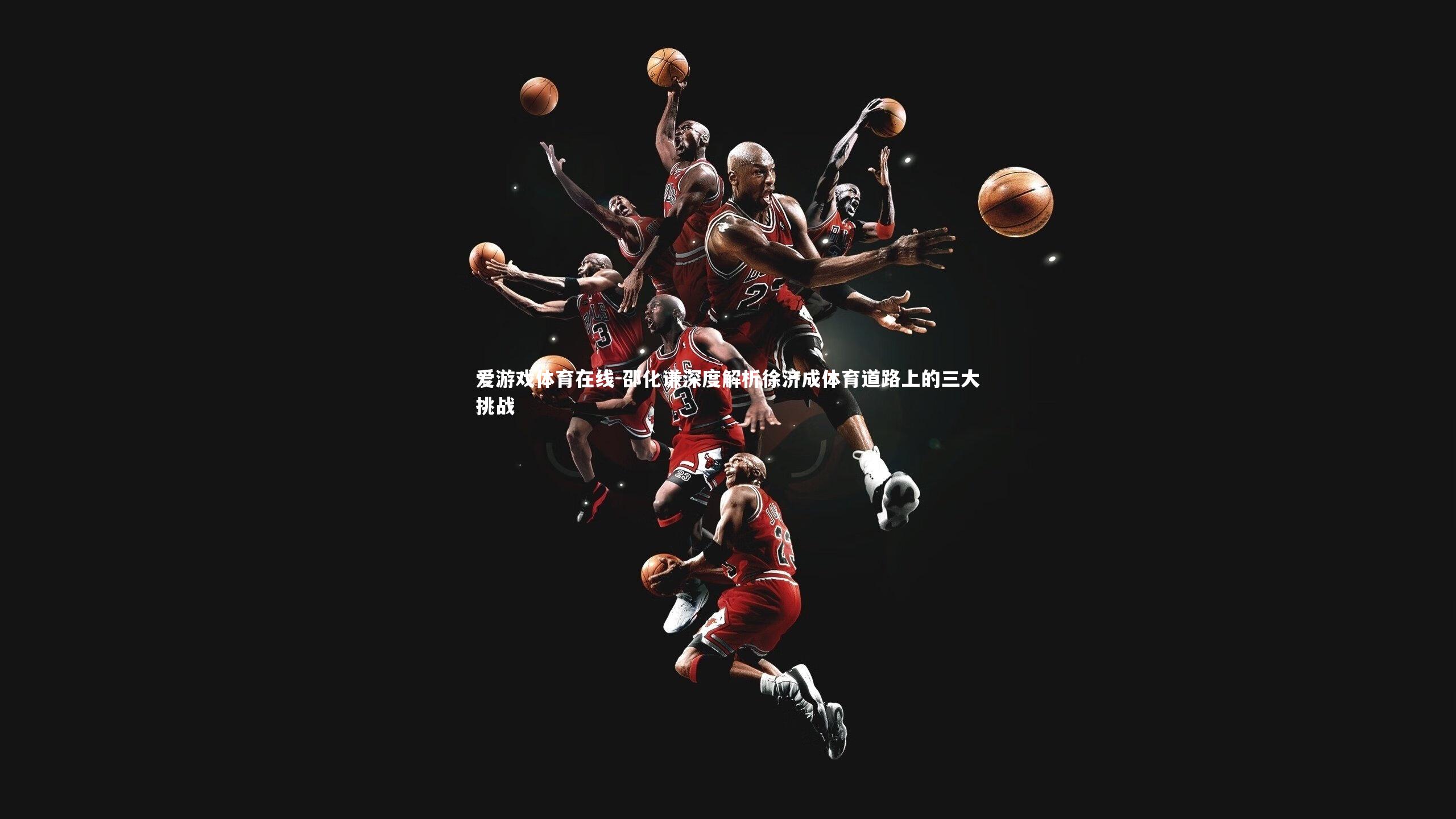 邵化谦深度解析徐济成体育道路上的三大挑战